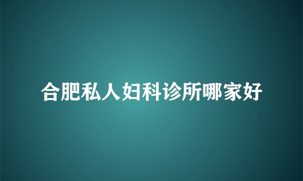 合肥私人妇科诊所哪家好