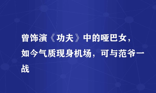 曾饰演《功夫》中的哑巴女,如今气质现身机场,可与范爷一战