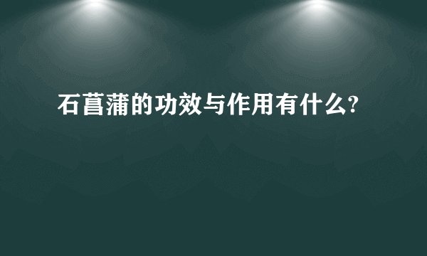 石菖蒲的功效与作用有什么?