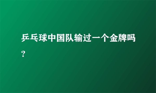 乒乓球中国队输过一个金牌吗？