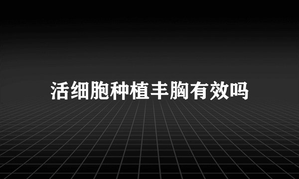 活细胞种植丰胸有效吗