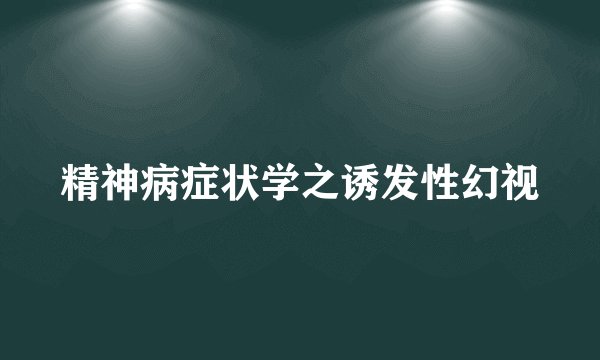 精神病症状学之诱发性幻视