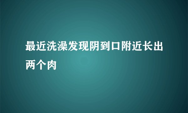 最近洗澡发现阴到口附近长出两个肉