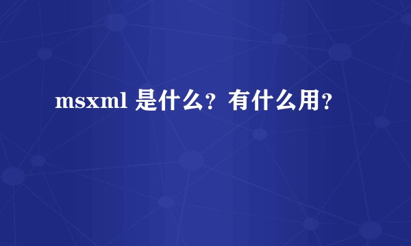 msxml 是什么?有什么用?