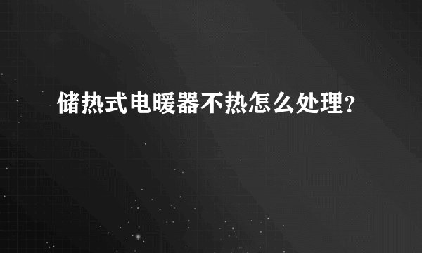 储热式电暖器不热怎么处理？