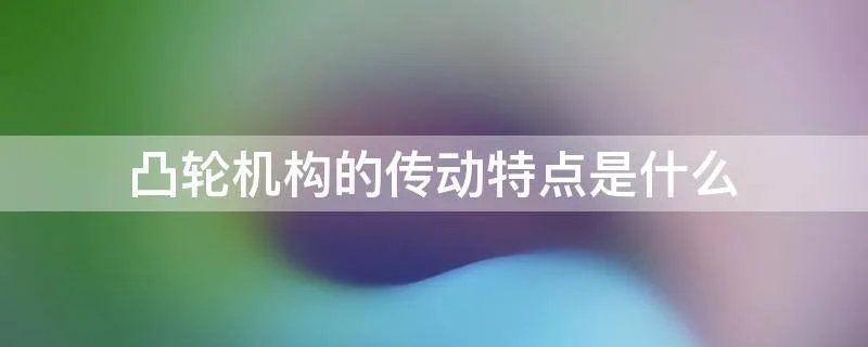 凸轮机构的传动特点是什么