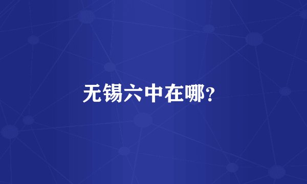 无锡六中在哪？