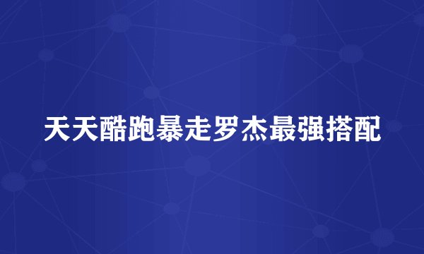 天天酷跑暴走罗杰最强搭配