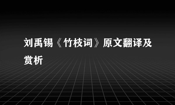 刘禹锡《竹枝词》原文翻译及赏析