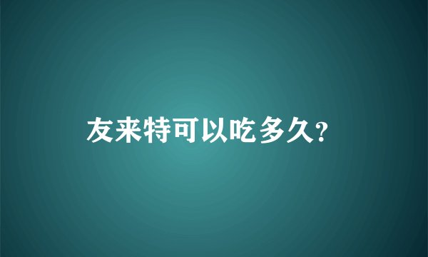 友来特可以吃多久？