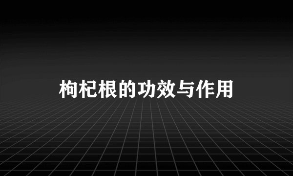 枸杞根的功效与作用