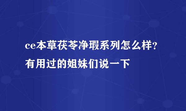 ce本草茯苓净瑕系列怎么样？有用过的姐妹们说一下