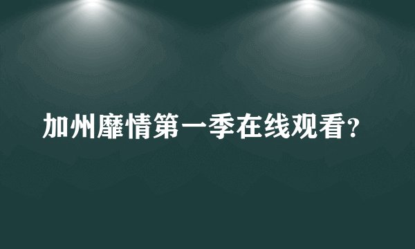 加州靡情第一季在线观看？