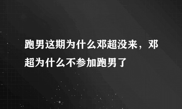 跑男这期为什么邓超没来,邓超为什么不参加跑男了