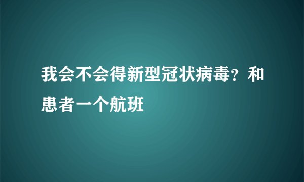 我会不会得新型冠状病毒？和患者一个航班