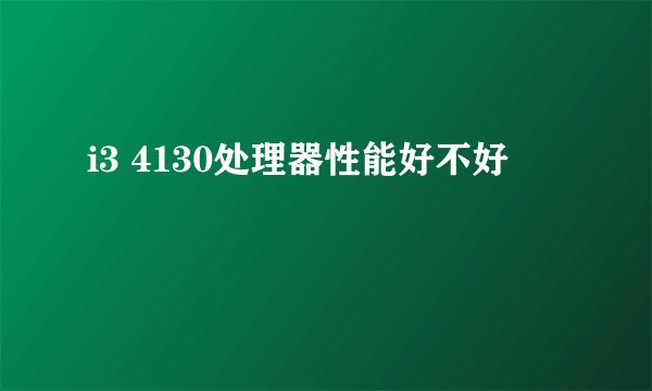 i3 4130处理器性能好不好
