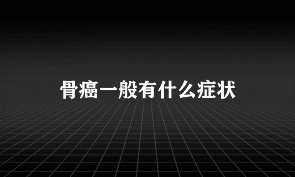 骨癌一般有什么症状