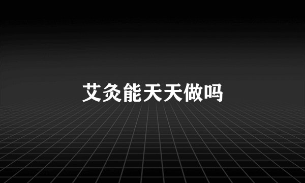 艾灸能天天做吗
