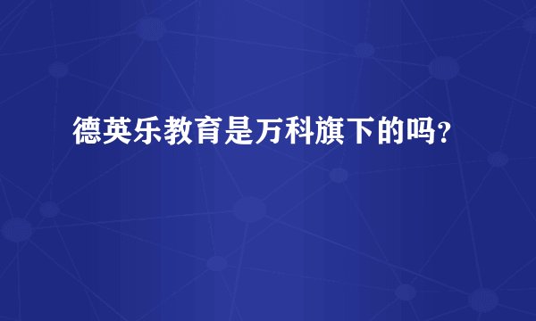 德英乐教育是万科旗下的吗？