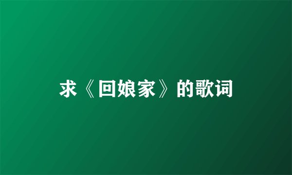 求《回娘家》的歌词