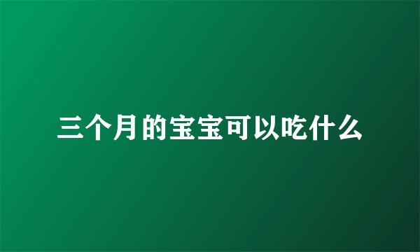 三个月的宝宝可以吃什么
