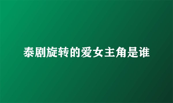 泰剧旋转的爱女主角是谁