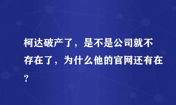 柯达破产了，是不是公司就不存在了，为什么他的官网还有在？