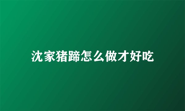 沈家猪蹄怎么做才好吃