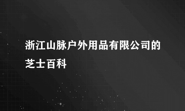 浙江山脉户外用品有限公司的芝士百科