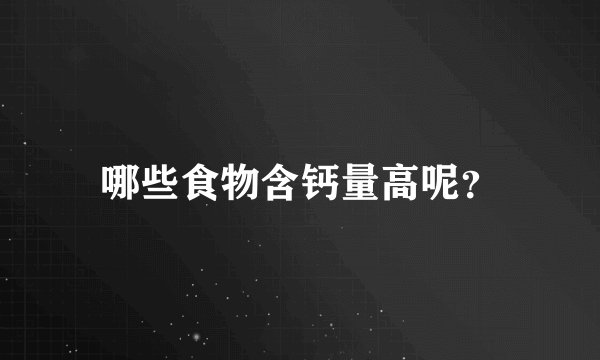 哪些食物含钙量高呢?