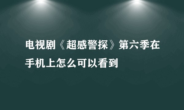 电视剧《超感警探》第六季在手机上怎么可以看到