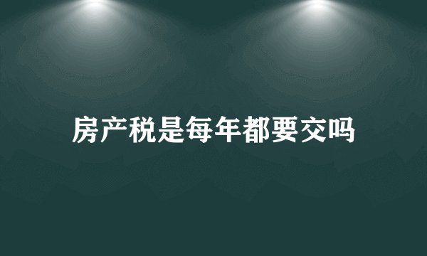 房产税是每年都要交吗