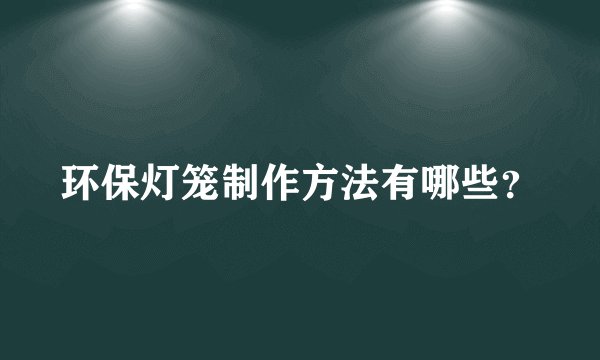环保灯笼制作方法有哪些?