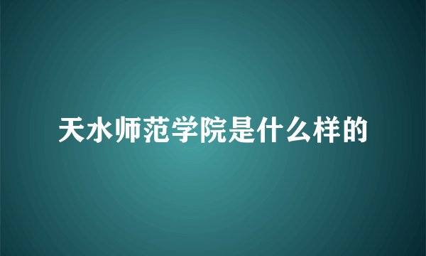 天水师范学院是什么样的