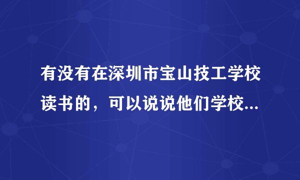 有没有在深圳市宝山技工学校读书的，可以说说他们学校怎么样吗？