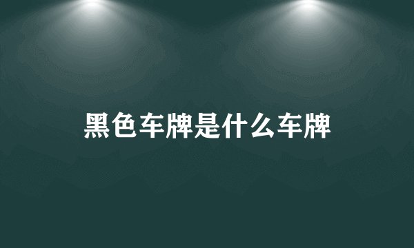 黑色车牌是什么车牌
