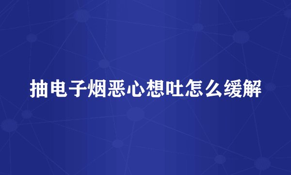 抽电子烟恶心想吐怎么缓解