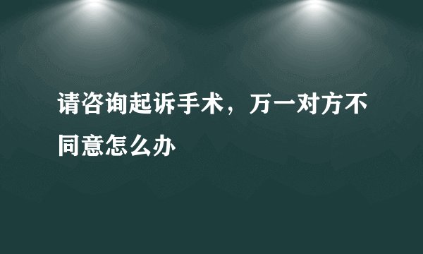 请咨询起诉手术，万一对方不同意怎么办