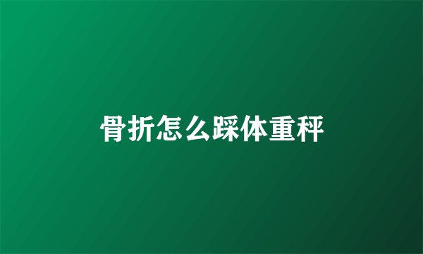 骨折怎么踩体重秤