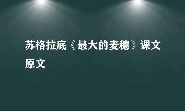 苏格拉底《最大的麦穗》课文原文