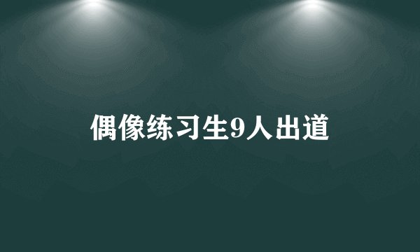 偶像练习生9人出道