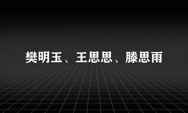 樊明玉、王思思、滕思雨
