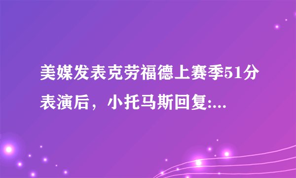 美媒发表克劳福德上赛季51分表演后,小托马斯回复:来奇才。对此你怎么看?