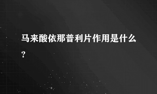马来酸依那普利片作用是什么?