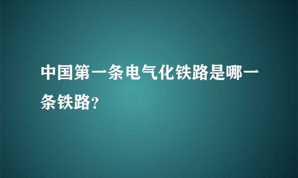 中国第一条电气化铁路是哪一条铁路？