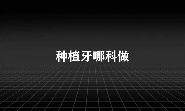 种植牙哪科做