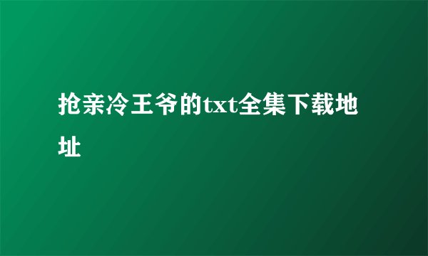 抢亲冷王爷的txt全集下载地址