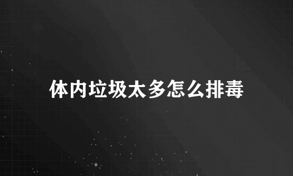 体内垃圾太多怎么排毒