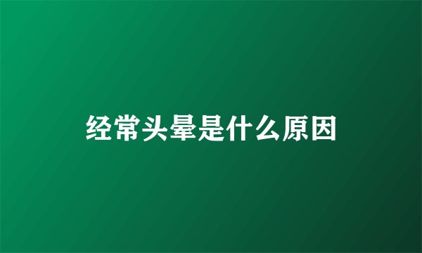 经常头晕是什么原因