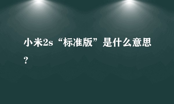 小米2s“标准版”是什么意思？
